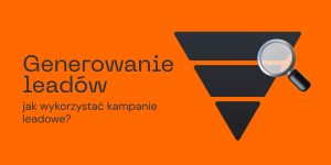 Generowanie leadów: jak wykorzystać kampanie leadowe?
